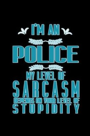 Cover of I'm a police. My level of sarcasm depends on your level of stupidity
