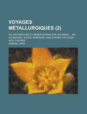 Book cover for Voyages Metallurgiques; Ou, Recherches Et Observations Sur Les Mines ... En Allemagne, Suede, Norwege, Angleterre & Ecosse ... Avec Figures (2)