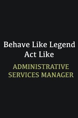 Book cover for Behave like Legend Act Like Administrative Services Manager