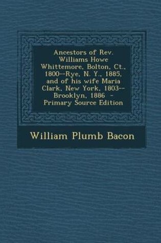 Cover of Ancestors of REV. Williams Howe Whittemore, Bolton, CT., 1800--Rye, N. Y., 1885, and of His Wife Maria Clark, New York, 1803--Brooklyn, 1886 - Primary Source Edition