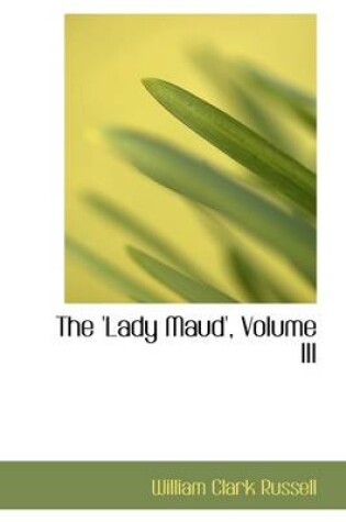 Cover of The 'Lady Maud', Volume III
