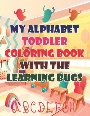 Book cover for My Alphabet Toddler Coloring Book With The Learning Bugs