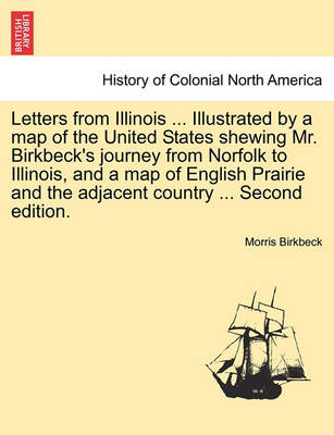 Book cover for Letters from Illinois ... Illustrated by a Map of the United States Shewing Mr. Birkbeck's Journey from Norfolk to Illinois, and a Map of English Prairie and the Adjacent Country ... Second Edition.