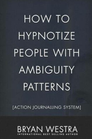 Cover of How To Hypnotize People With Ambiguity Patterns [Action Journalling System]