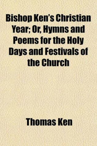 Cover of Bishop Ken's Christian Year; Or, Hymns and Poems for the Holy Days and Festivals of the Church