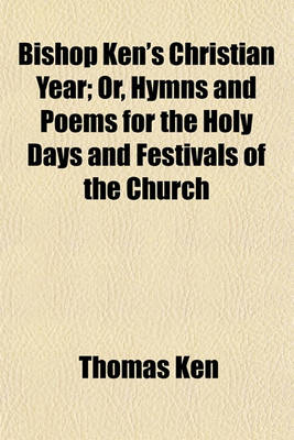 Book cover for Bishop Ken's Christian Year; Or, Hymns and Poems for the Holy Days and Festivals of the Church