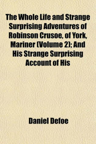 Cover of The Whole Life and Strange Surprising Adventures of Robinson Crusoe, of York, Mariner (Volume 2); And His Strange Surprising Account of His Travels Round Three Parts of the Globe