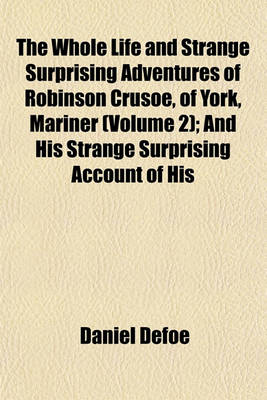 Book cover for The Whole Life and Strange Surprising Adventures of Robinson Crusoe, of York, Mariner (Volume 2); And His Strange Surprising Account of His Travels Round Three Parts of the Globe