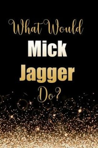 Cover of What Would Mick Jagger Do?