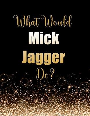 Book cover for What Would Mick Jagger Do?