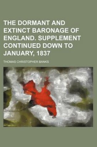 Cover of The Dormant and Extinct Baronage of England. Supplement Continued Down to January, 1837