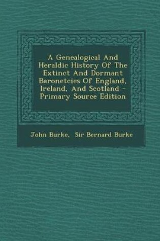 Cover of A Genealogical and Heraldic History of the Extinct and Dormant Baronetcies of England, Ireland, and Scotland - Primary Source Edition