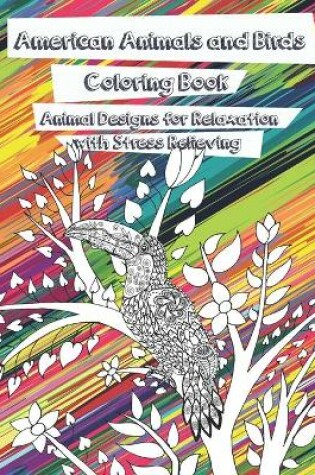 Cover of American Animals and Birds - Coloring Book - Animal Designs for Relaxation with Stress Relieving