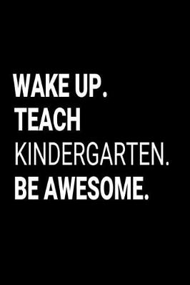 Book cover for Wake Up. Teach Kindergarten. Be Awesome.