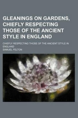 Cover of Gleanings on Gardens, Chiefly Respecting Those of the Ancient Style in England; Chiefly Respecting Those of the Ancient Style in England