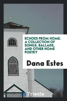 Cover of Echoes from Home. a Collection of Songs, Ballads, and Other Home Poetry