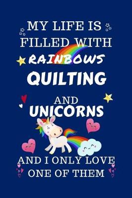 Book cover for My Life Is Filled With Rainbows Quilting And Unicorns And I Only Love One Of Them