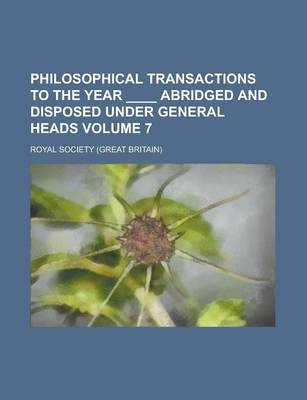 Book cover for Philosophical Transactions to the Year ____ Abridged and Disposed Under General Heads Volume 7