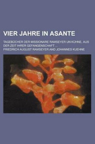 Cover of Vier Jahre in Asante; Tagebucher Der Missionare Ramseyer Un Kuhne, Aus Der Zeit Ihrer Gefangenschaft ...