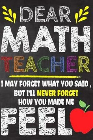 Cover of Dear Math Teacher I May Forget What You Said, But I'll Never Forget How You Made Me Fell