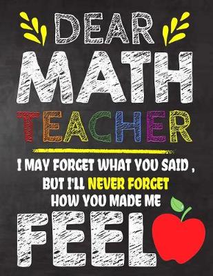 Book cover for Dear Math Teacher I May Forget What You Said, But I'll Never Forget How You Made Me Fell