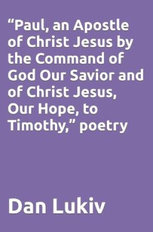 Cover of "Paul, an Apostle of Christ Jesus by the Command of God Our Savior and of Christ Jesus, Our Hope, to Timothy," poetry