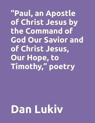 Book cover for "Paul, an Apostle of Christ Jesus by the Command of God Our Savior and of Christ Jesus, Our Hope, to Timothy," poetry