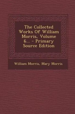 Cover of The Collected Works of William Morris, Volume 6... - Primary Source Edition