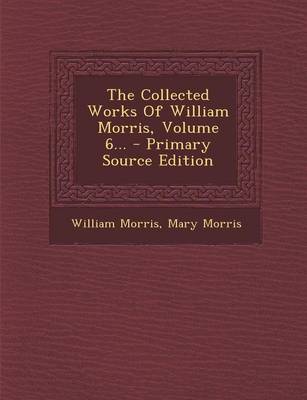 Book cover for The Collected Works of William Morris, Volume 6... - Primary Source Edition