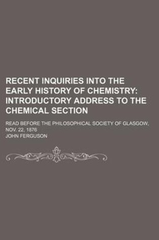 Cover of Recent Inquiries Into the Early History of Chemistry; Introductory Address to the Chemical Section. Read Before the Philosophical Society of Glasgow, Nov. 22, 1876