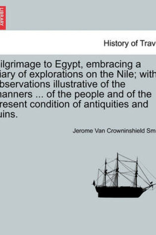 Cover of Pilgrimage to Egypt, Embracing a Diary of Explorations on the Nile; With Observations Illustrative of the Manners ... of the People and of the Present Condition of Antiquities and Ruins.