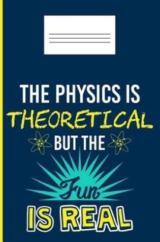 Cover of The Physics Is Theoretical But the Fun Is Real