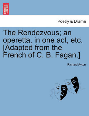 Book cover for The Rendezvous; An Operetta, in One Act, Etc. [Adapted from the French of C. B. Fagan.]