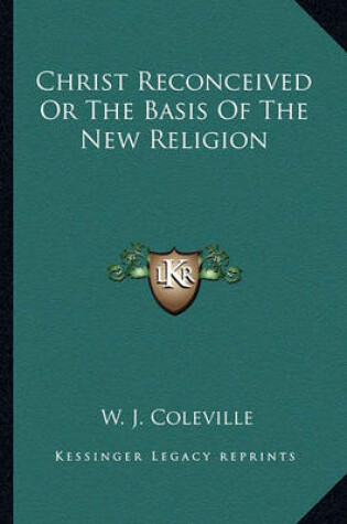 Cover of Christ Reconceived Or The Basis Of The New Religion