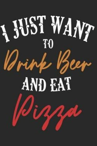 Cover of I Just Want to Drink Beer and Eat Pizza