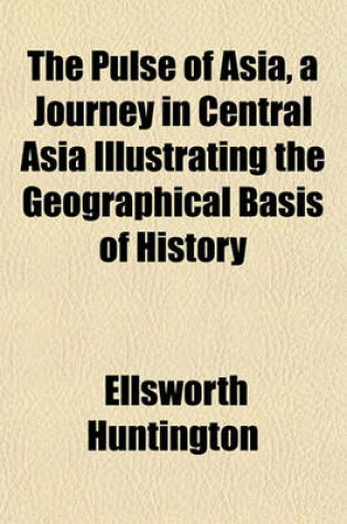 Cover of The Pulse of Asia, a Journey in Central Asia Illustrating the Geographical Basis of History