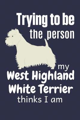 Book cover for Trying to be the person my West Highland White Terrier thinks I am