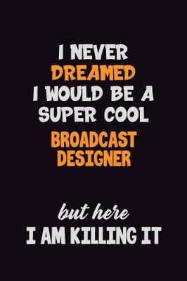 Book cover for I Never Dreamed I would Be A Super Cool Broadcast Designer But Here I Am Killing It