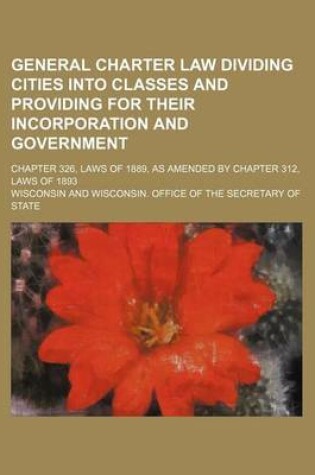 Cover of General Charter Law Dividing Cities Into Classes and Providing for Their Incorporation and Government; Chapter 326, Laws of 1889, as Amended by Chapte