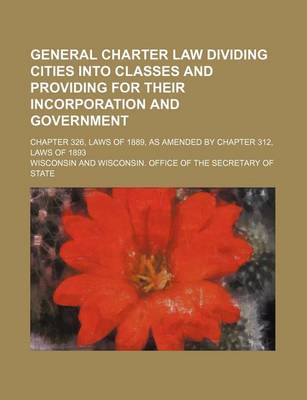 Book cover for General Charter Law Dividing Cities Into Classes and Providing for Their Incorporation and Government; Chapter 326, Laws of 1889, as Amended by Chapte