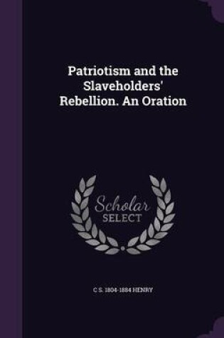 Cover of Patriotism and the Slaveholders' Rebellion. an Oration