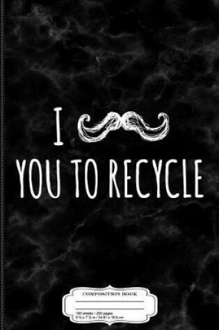 Cover of I Mustache You to Recycle Composition Notebook