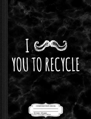 Book cover for I Mustache You to Recycle Composition Notebook