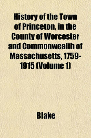 Cover of History of the Town of Princeton, in the County of Worcester and Commonwealth of Massachusetts, 1759-1915 (Volume 1)