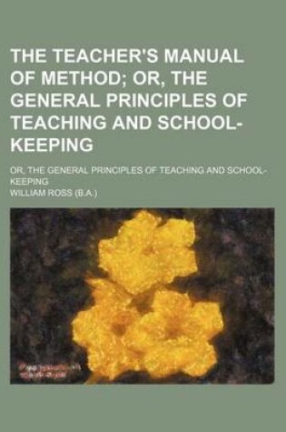 Cover of The Teacher's Manual of Method; Or, the General Principles of Teaching and School-Keeping. Or, the General Principles of Teaching and School-Keeping