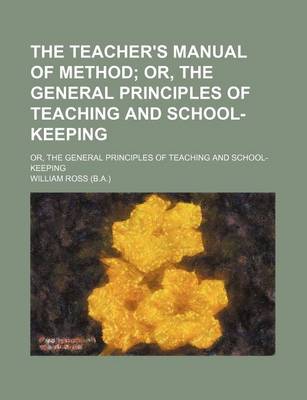 Book cover for The Teacher's Manual of Method; Or, the General Principles of Teaching and School-Keeping. Or, the General Principles of Teaching and School-Keeping