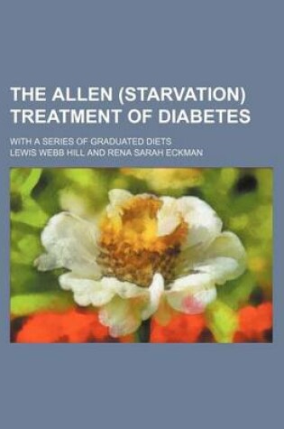 Cover of The Allen (Starvation) Treatment of Diabetes; With a Series of Graduated Diets