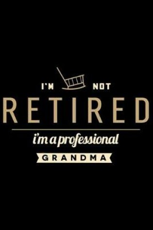 Cover of I'm Not Retired I'm a Professional Grandma