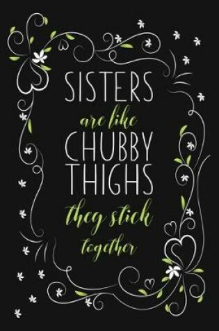 Cover of Sisters Are Like Chubby Thighs They Stick Together