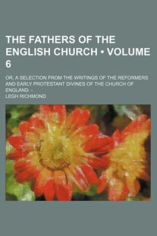 Cover of The Fathers of the English Church (Volume 6); Or, a Selection from the Writings of the Reformers and Early Protestant Divines of the Church of England. -